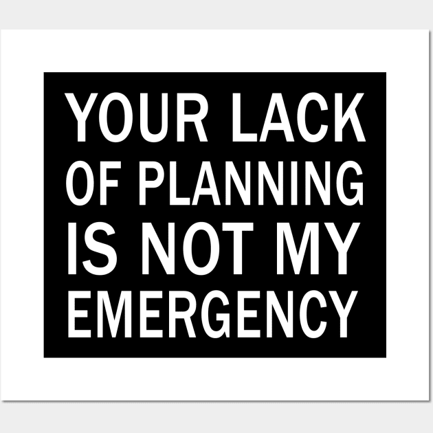 your lack of planning is not my emergency Wall Art by binnacleenta